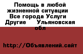 Помощь в любой жизненной ситуации - Все города Услуги » Другие   . Ульяновская обл.